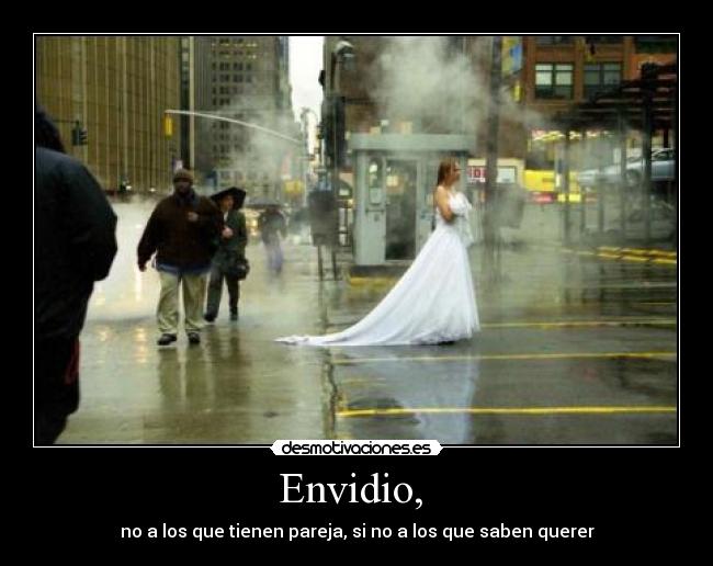 Envidio, - no a los que tienen pareja, si no a los que saben querer