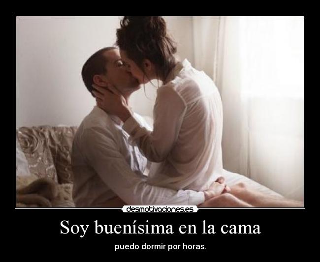Soy buenísima en la cama - puedo dormir por horas.