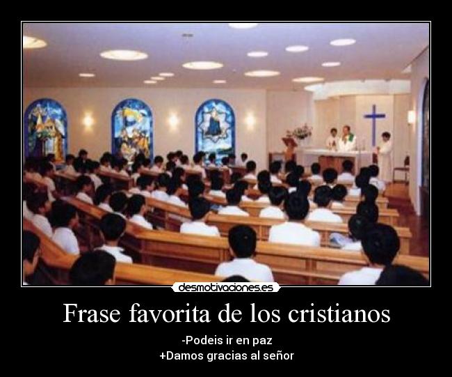Frase favorita de los cristianos - -Podeis ir en paz
+Damos gracias al señor