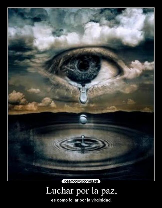 Luchar por la paz, - es como follar por la virginidad.