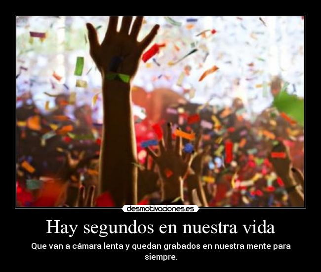 Hay segundos en nuestra vida - Que van a cámara lenta y quedan grabados en nuestra mente para siempre.