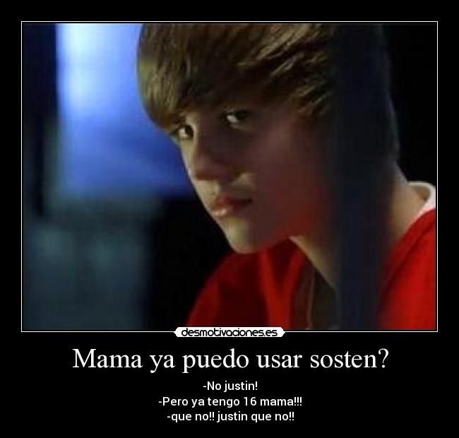 Mama ya puedo usar sosten? - -No justin!
-Pero ya tengo 16 mama!!!
-que no!! justin que no!!