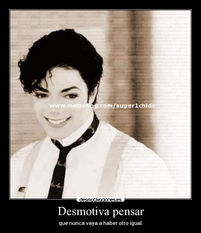 Desmotiva pensar - que nunca vaya a haber otro igual.