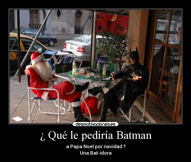 ¿ Qué le pediría Batman - a Papa Noel por navidad ?
Una Bat-idora