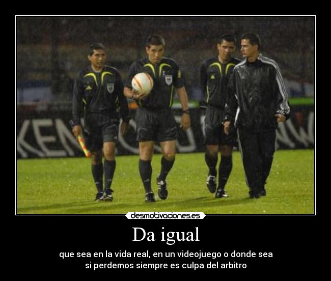 Da igual - que sea en la vida real, en un videojuego o donde sea
si perdemos siempre es culpa del arbitro