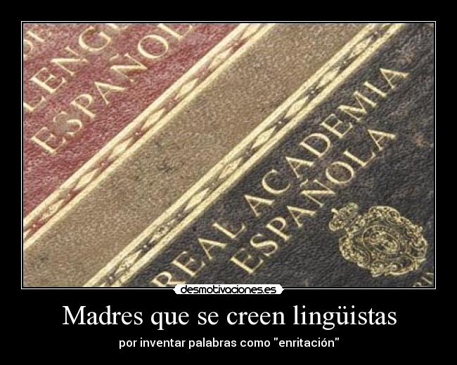 Madres que se creen lingüistas - por inventar palabras como enritación