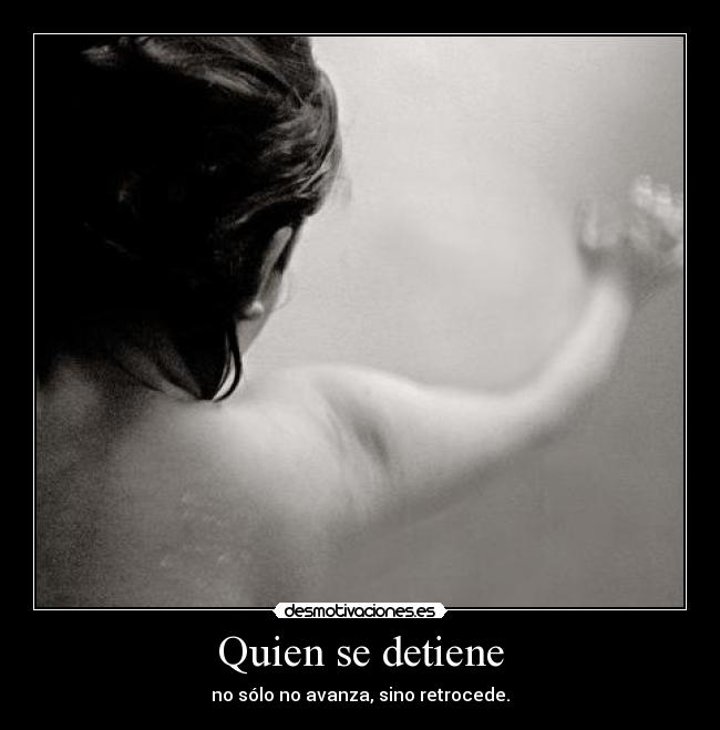 Quien se detiene - no sólo no avanza, sino retrocede.