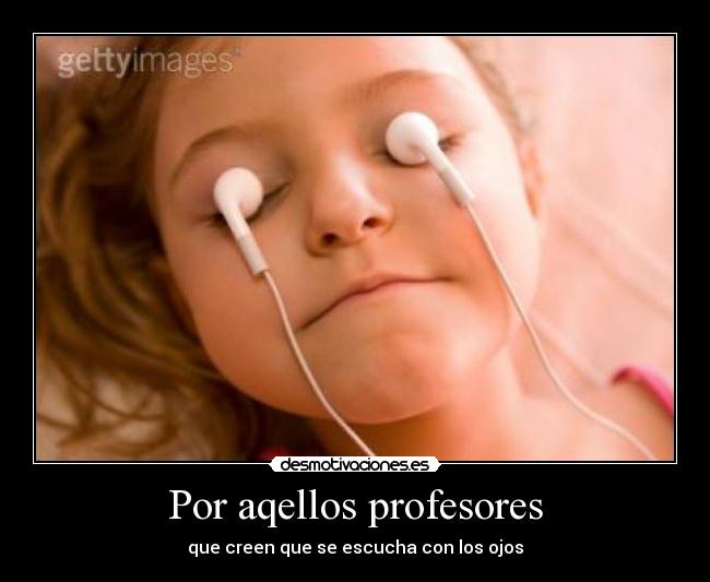 Por aqellos profesores - que creen que se escucha con los ojos