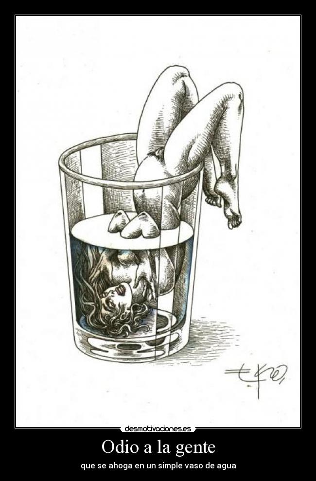 Odio a la gente - que se ahoga en un simple vaso de agua