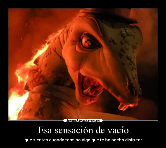 Esa sensación de vacío - que sientes cuando termina algo que te ha hecho disfrutar