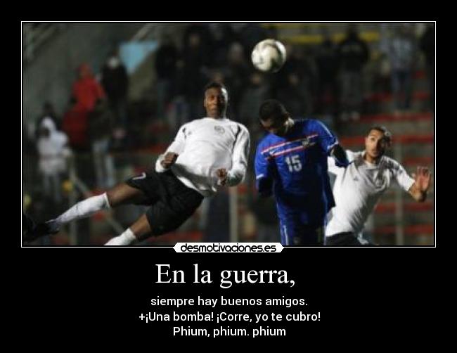 En la guerra, - siempre hay buenos amigos.
+¡Una bomba! ¡Corre, yo te cubro!
Phium, phium. phium