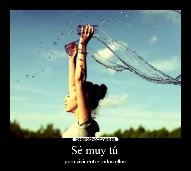 Sé muy tú - para vivir entre todos ellos.