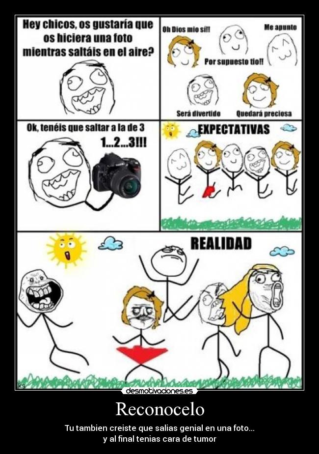 Reconocelo - Tu tambien creiste que salias genial en una foto...
y al final tenias cara de tumor