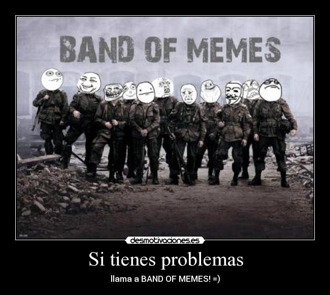 Si tienes problemas - llama a BAND OF MEMES! =)