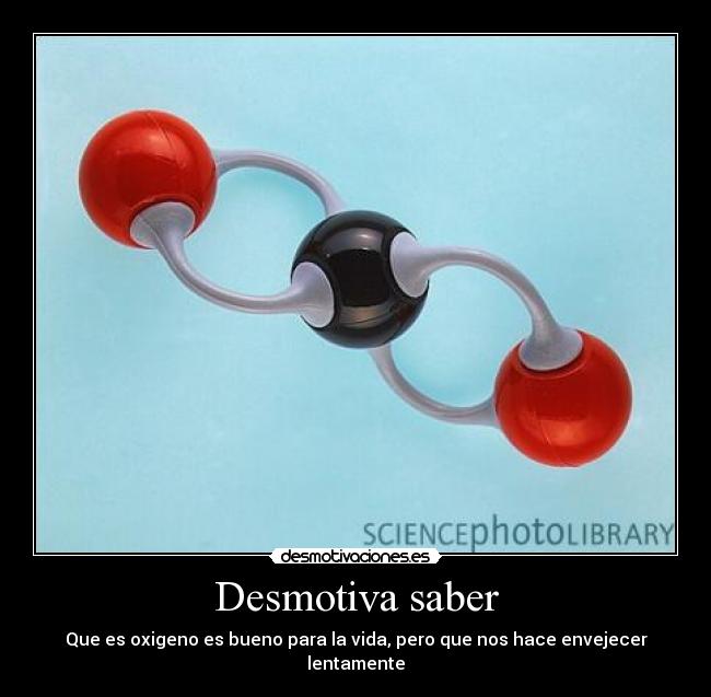 Desmotiva saber - Que es oxigeno es bueno para la vida, pero que nos hace envejecer lentamente