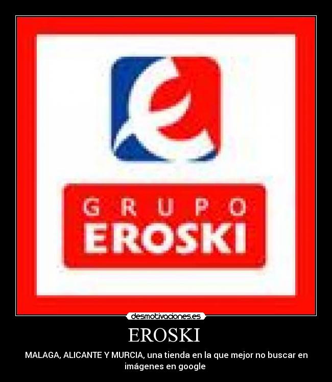 EROSKI - MALAGA, ALICANTE Y MURCIA, una tienda en la que mejor no buscar en
imágenes en google