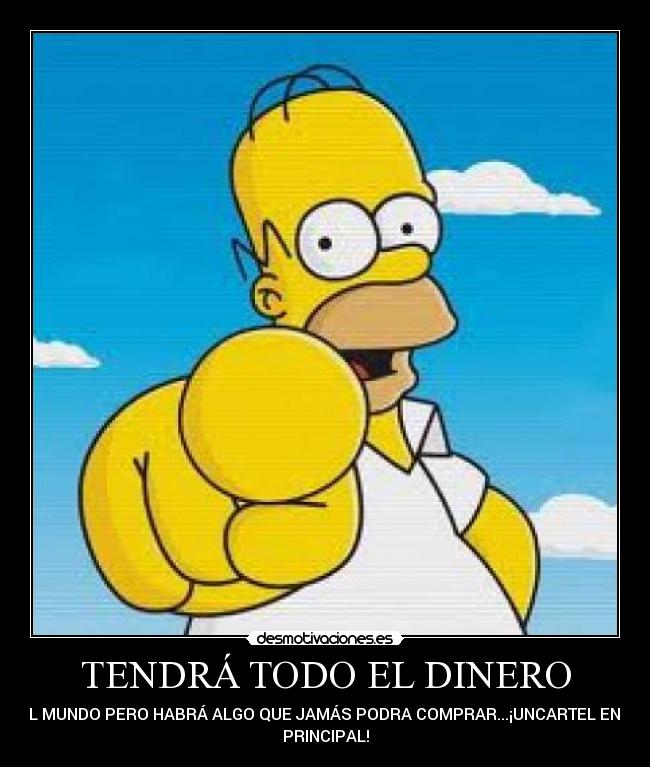 TENDRÁ TODO EL DINERO - DEL MUNDO PERO HABRÁ ALGO QUE JAMÁS PODRA COMPRAR...¡UNCARTEL EN LA
PRINCIPAL!
