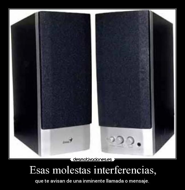 Esas molestas interferencias, - que te avisan de una inminente llamada o mensaje.