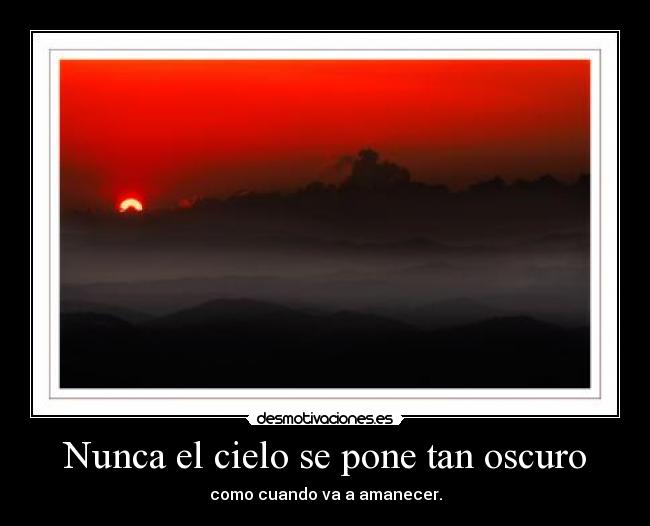 Nunca el cielo se pone tan oscuro - como cuando va a amanecer.
