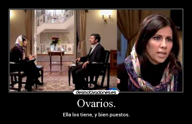 Ovarios. - Ella los tiene, y bien puestos.