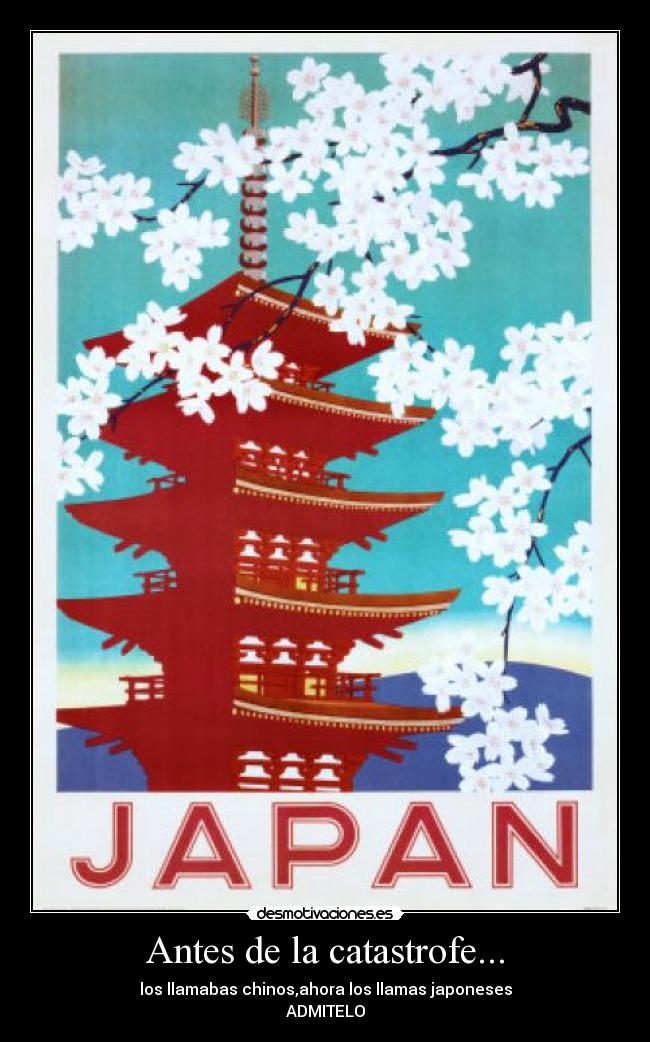 Antes de la catastrofe... - los llamabas chinos,ahora los llamas japoneses
ADMITELO