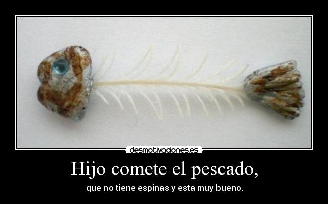 Hijo comete el pescado, - que no tiene espinas y esta muy bueno.