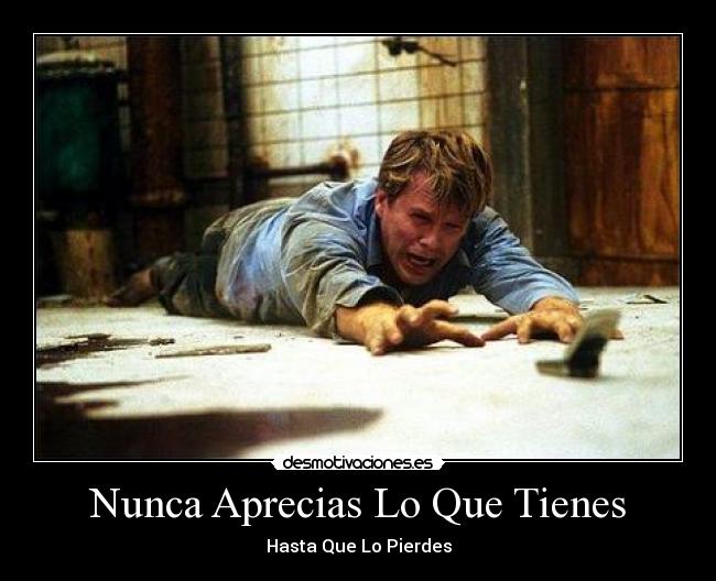 Nunca Aprecias Lo Que Tienes - Hasta Que Lo Pierdes