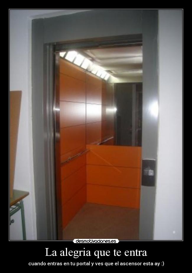 La alegria que te entra - cuando entras en tu portal y ves que el ascensor esta ay :)