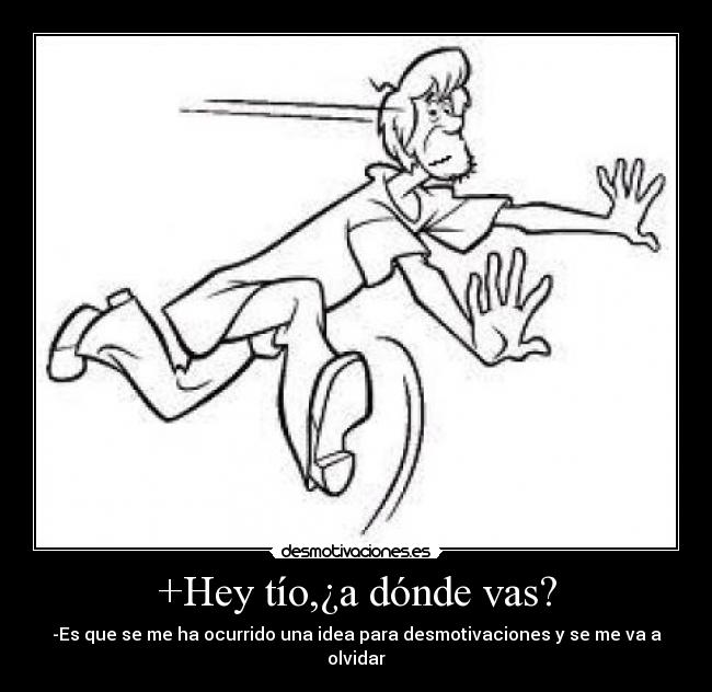 +Hey tío,¿a dónde vas? -