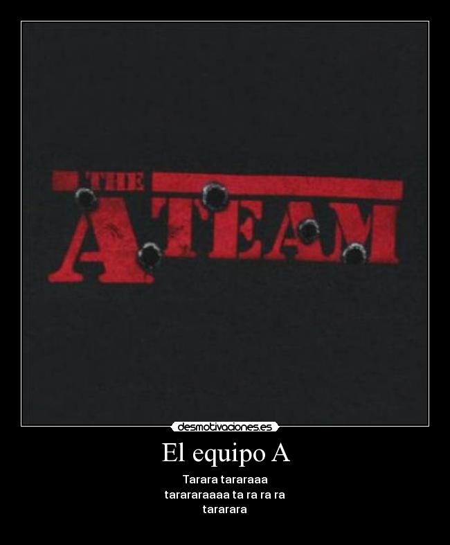 El equipo A - Tarara tararaaa
tarararaaaa ta ra ra ra
tararara