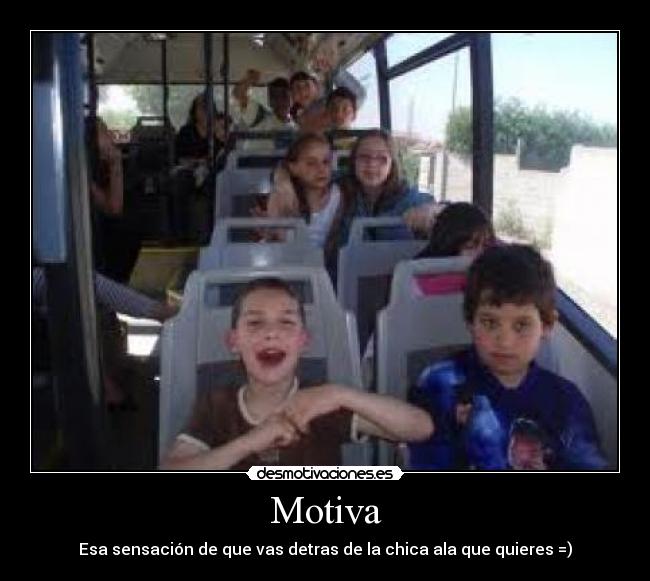 Motiva - Esa sensación de que vas detras de la chica ala que quieres =)