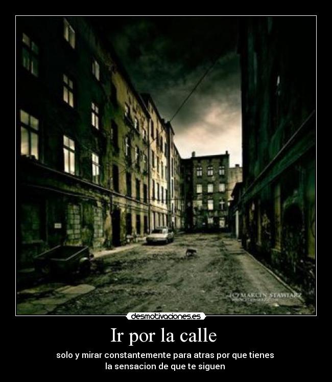 Ir por la calle - solo y mirar constantemente para atras por que tienes
la sensacion de que te siguen