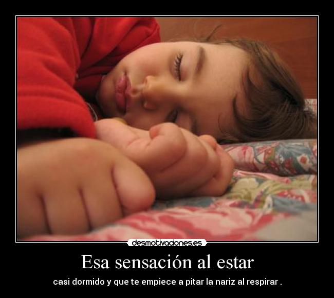 Esa sensación al estar - casi dormido y que te empiece a pitar la nariz al respirar .