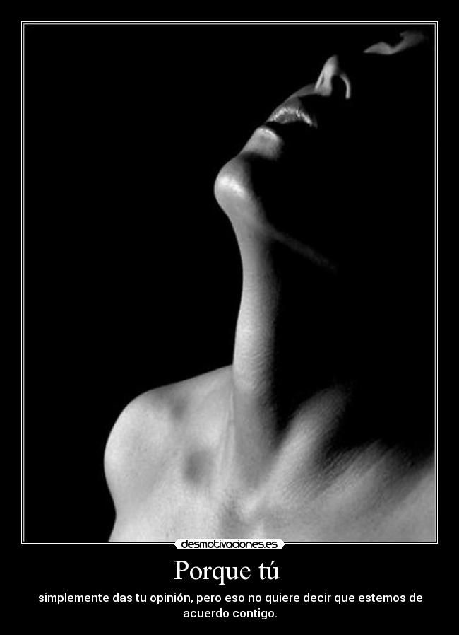 Porque tú  - simplemente das tu opinión, pero eso no quiere decir que estemos de acuerdo contigo.