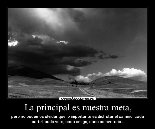 La principal es nuestra meta, - pero no podemos olvidar que lo importante es disfrutar el camino, cada
cartel, cada voto, cada amigo, cada comentario…