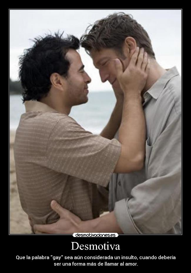 Desmotiva - Que la palabra gay sea aún considerada un insulto, cuando debería
ser una forma más de llamar al amor.