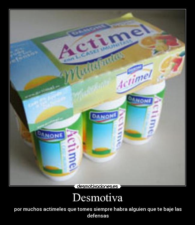 Desmotiva - por muchos actimeles que tomes siempre habra alguien que te baje las defensas