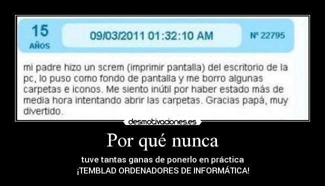 Por qué nunca - tuve tantas ganas de ponerlo en práctica
¡TEMBLAD ORDENADORES DE INFORMÁTICA!
