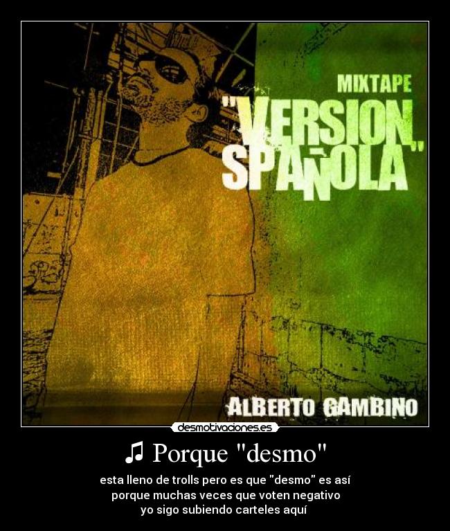 ♫ Porque desmo - esta lleno de trolls pero es que desmo es así
porque muchas veces que voten negativo
yo sigo subiendo carteles aquí ♫