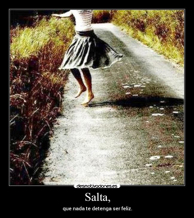 Salta, - que nada te detenga ser feliz.