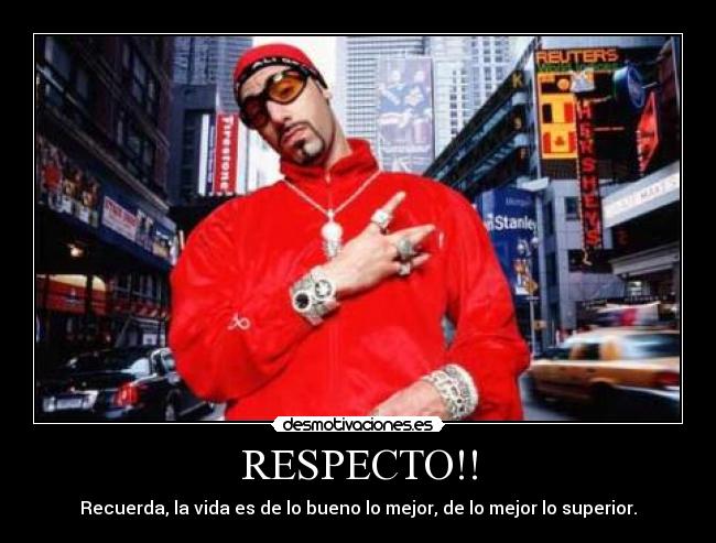 RESPECTO!! - Recuerda, la vida es de lo bueno lo mejor, de lo mejor lo superior.	