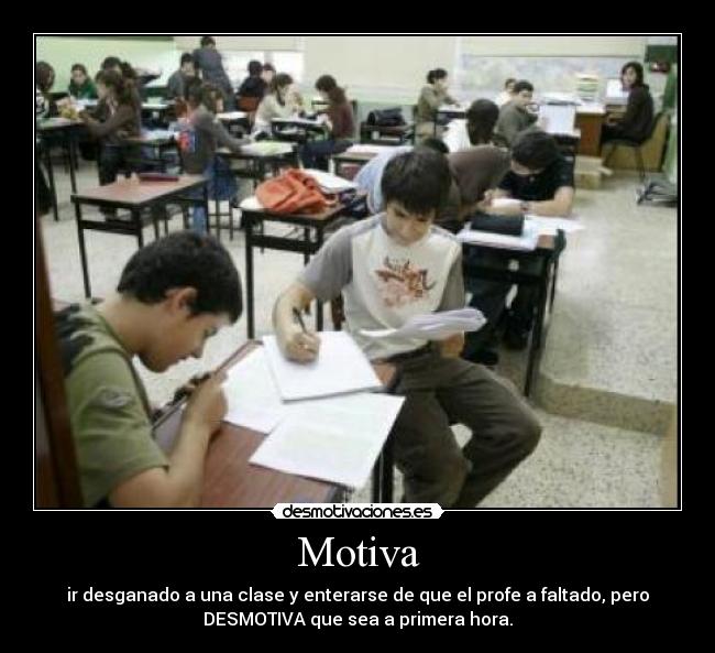 Motiva - ir desganado a una clase y enterarse de que el profe a faltado, pero
DESMOTIVA que sea a primera hora.
