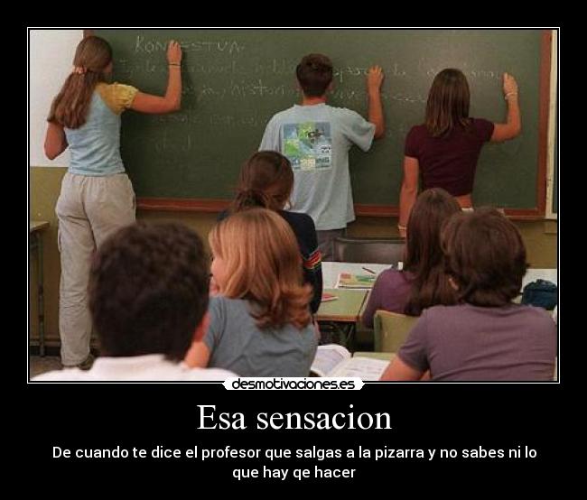 Esa sensacion - De cuando te dice el profesor que salgas a la pizarra y no sabes ni lo que hay qe hacer