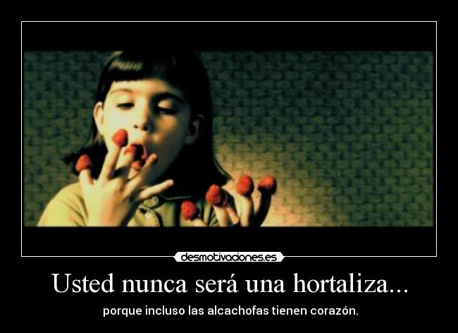 Usted nunca será una hortaliza... - porque incluso las alcachofas tienen corazón.