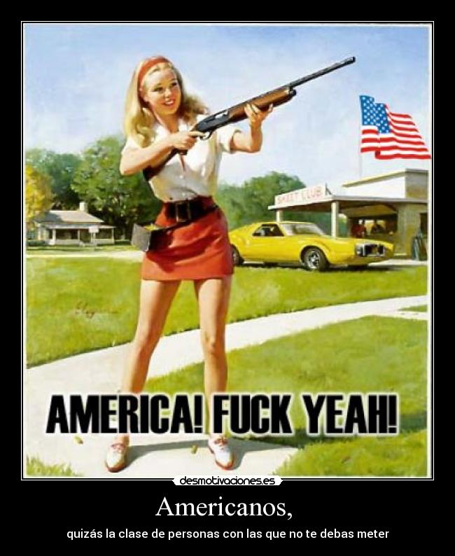 Americanos, - quizás la clase de personas con las que no te debas meter