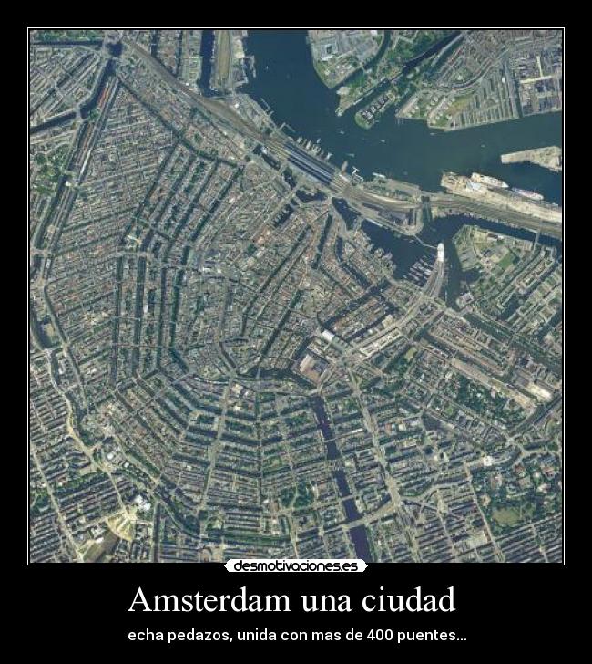 Amsterdam una ciudad  - echa pedazos, unida con mas de 400 puentes...