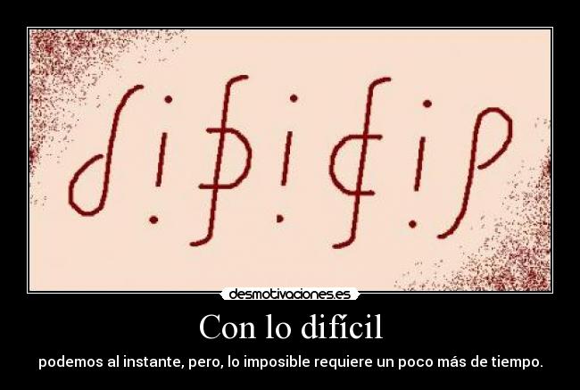 Con lo difícil - podemos al instante, pero, lo imposible requiere un poco más de tiempo.