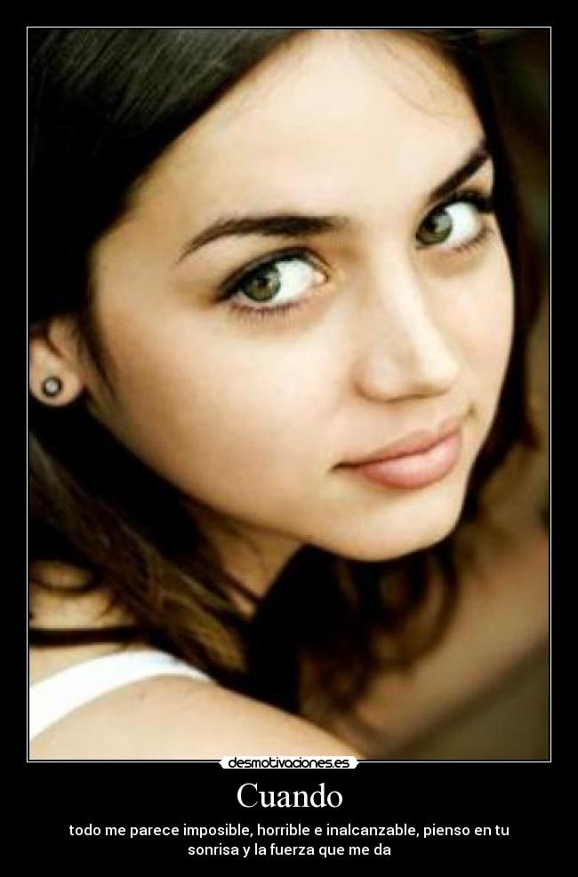 Cuando - todo me parece imposible, horrible e inalcanzable, pienso en tu
sonrisa y la fuerza que me da