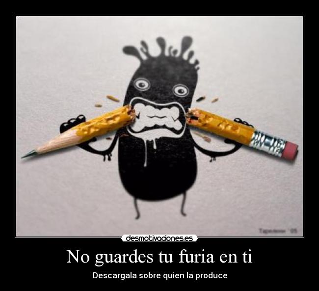 No guardes tu furia en ti - 