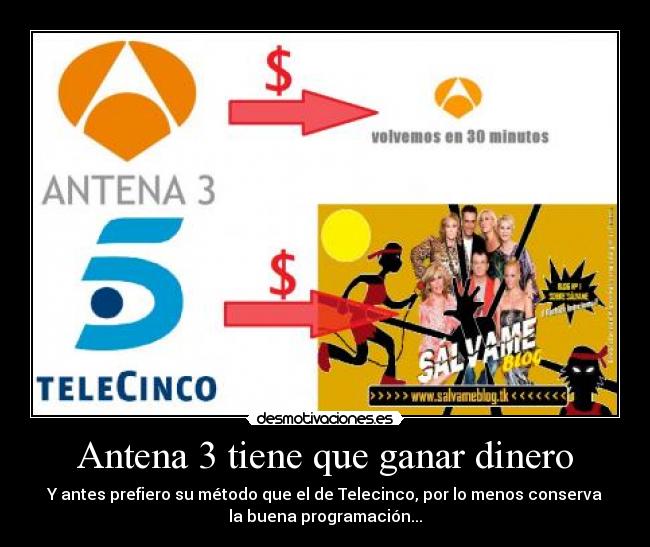 Antena 3 tiene que ganar dinero - Y antes prefiero su método que el de Telecinco, por lo menos conserva
la buena programación...